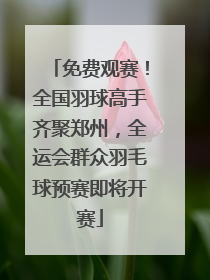 免费观赛！全国羽球高手齐聚郑州，全运会群众羽毛球预赛即将开赛