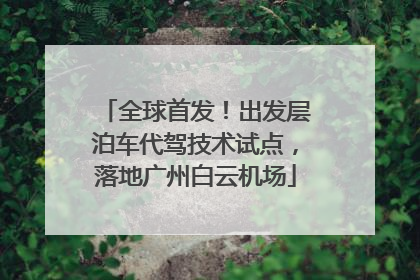 全球首发！出发层泊车代驾技术试点，落地广州白云机场