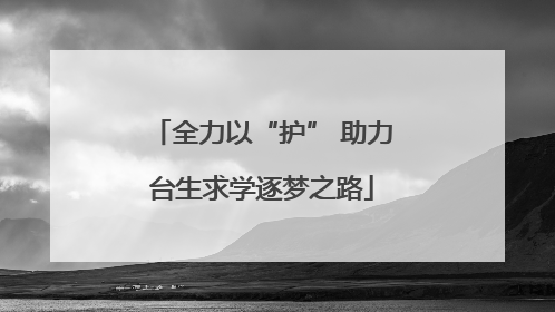 全力以“护” 助力台生求学逐梦之路