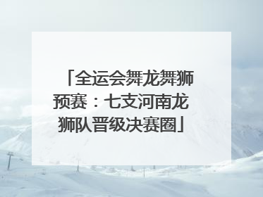 全运会舞龙舞狮预赛：七支河南龙狮队晋级决赛圈