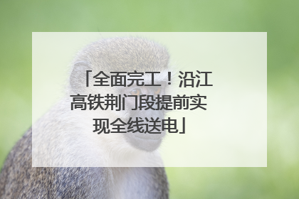 全面完工！沿江高铁荆门段提前实现全线送电