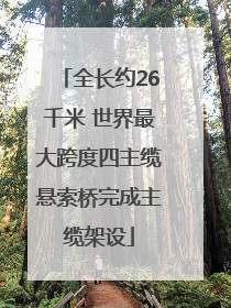 全长约26千米 世界最大跨度四主缆悬索桥完成主缆架设