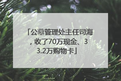 公墓管理处主任司海，收了70万现金、33.2万购物卡