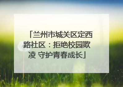 兰州市城关区定西路社区：拒绝校园欺凌 守护青春成长