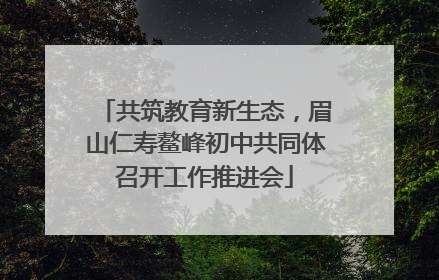 共筑教育新生态，眉山仁寿鳌峰初中共同体召开工作推进会