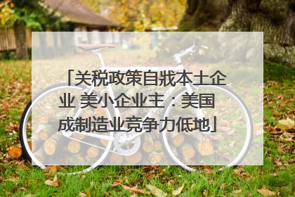 关税政策自戕本土企业 美小企业主：美国成制造业竞争力低地
