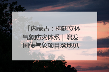 内蒙古：构建立体气象防灾体系｜增发国债气象项目落地见效系列报道