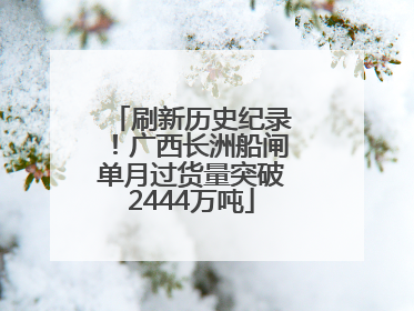 刷新历史纪录！广西长洲船闸单月过货量突破2444万吨