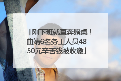 刚下班就直奔赌桌！曲靖6名务工人员4850元辛苦钱被收缴