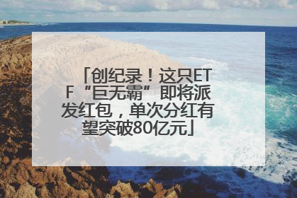 创纪录！这只ETF“巨无霸”即将派发红包，单次分红有望突破80亿元