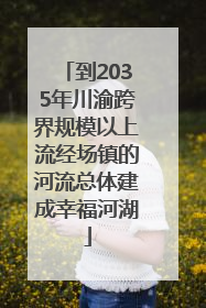 到2035年川渝跨界规模以上流经场镇的河流总体建成幸福河湖
