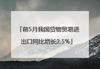 前5月我国货物贸易进出口同比增长2.5%