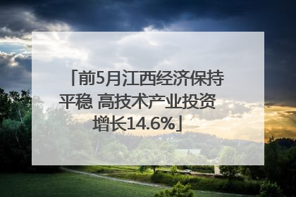 前5月江西经济保持平稳 高技术产业投资增长14.6%