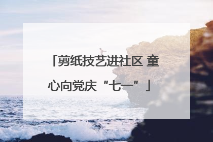 剪纸技艺进社区 童心向党庆“七一”