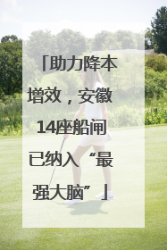 助力降本增效，安徽14座船闸已纳入“最强大脑”