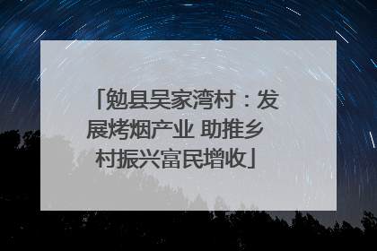 勉县吴家湾村：发展烤烟产业 助推乡村振兴富民增收