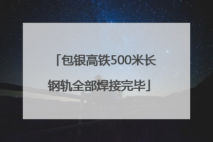 包银高铁500米长钢轨全部焊接完毕