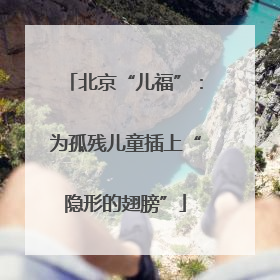北京“儿福”：为孤残儿童插上“隐形的翅膀”