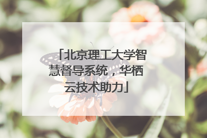 北京理工大学智慧督导系统，华栖云技术助力