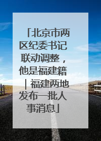 北京市两区纪委书记联动调整，他是福建籍｜福建两地发布一批人事消息
