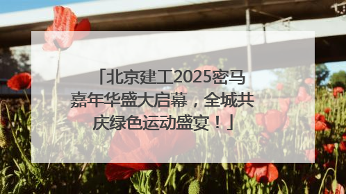 北京建工2025密马嘉年华盛大启幕，全城共庆绿色运动盛宴！