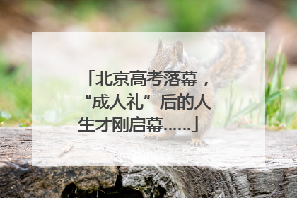 北京高考落幕，“成人礼”后的人生才刚启幕……
