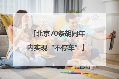 北京70条胡同年内实现“不停车”