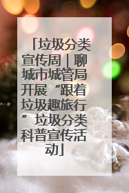 垃圾分类宣传周｜聊城市城管局开展“跟着垃圾趣旅行”垃圾分类科普宣传活动