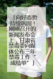向好态势持续巩固！刚刚召开的新闻发布会上，甘肃省禁毒委向媒体公布三年禁毒工作“成绩单”
