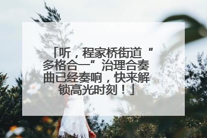 听，程家桥街道“多格合一”治理合奏曲已经奏响，快来解锁高光时刻！
