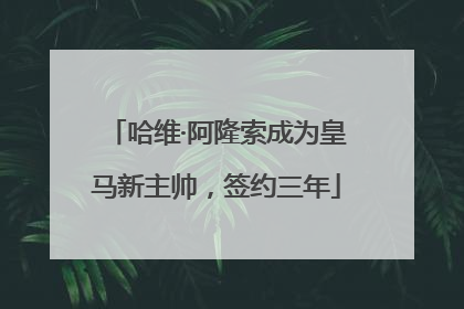 哈维·阿隆索成为皇马新主帅，签约三年
