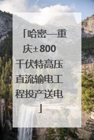 哈密—重庆±800千伏特高压直流输电工程投产送电