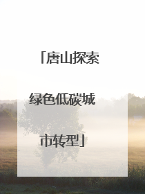 唐山探索绿色低碳城市转型