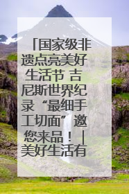 国家级非遗点亮美好生活节 吉尼斯世界纪录“最细手工切面”邀您来品！｜美好生活有“盐”味
