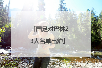 国足对巴林23人名单出炉