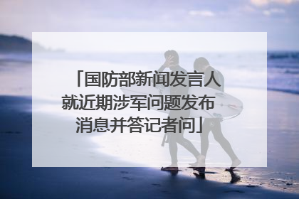 国防部新闻发言人就近期涉军问题发布消息并答记者问