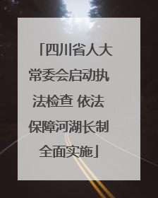 四川省人大常委会启动执法检查 依法保障河湖长制全面实施