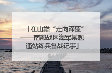 在山巅“走向深蓝”——南部战区海军某观通站练兵备战记事