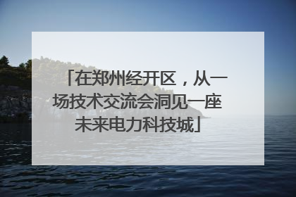 在郑州经开区，从一场技术交流会洞见一座未来电力科技城