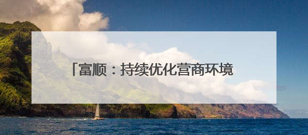 富顺：持续优化营商环境 新增市场主体1907户