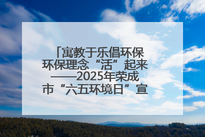 寓教于乐倡环保 环保理念“活”起来——2025年荣成市“六五环境日”宣传活动圆满举行