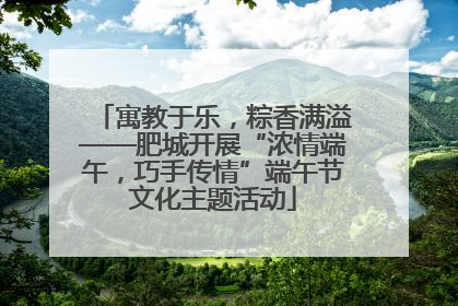 寓教于乐，粽香满溢——肥城开展“浓情端午，巧手传情”端午节文化主题活动