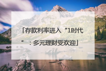 存款利率进入“1时代”：多元理财受欢迎