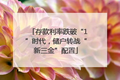 存款利率跌破“1”时代，储户转战“新三金”配置