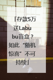 存款5万送Labubu盲盒？如此“随机惊喜”不可持续