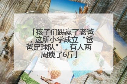 孩子们踢赢了老爸，这所小学成立“爸爸足球队”，有人两周瘦了6斤