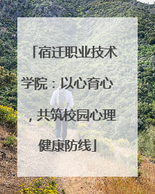 宿迁职业技术学院：以心育心，共筑校园心理健康防线