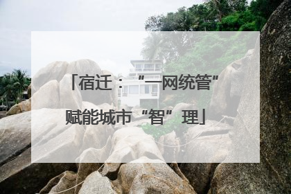 宿迁：“一网统管”赋能城市“智”理