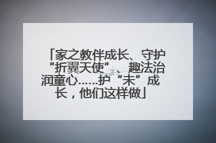 家之教伴成长、守护“折翼天使”、趣法治润童心……护“未”成长，他们这样做
