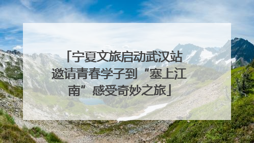 宁夏文旅启动武汉站 邀请青春学子到“塞上江南”感受奇妙之旅